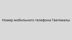 Номер мобильного телефона Гватемалы